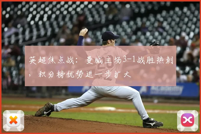 英超焦点战：曼城主场3-1战胜热刺，积分榜优势进一步扩大