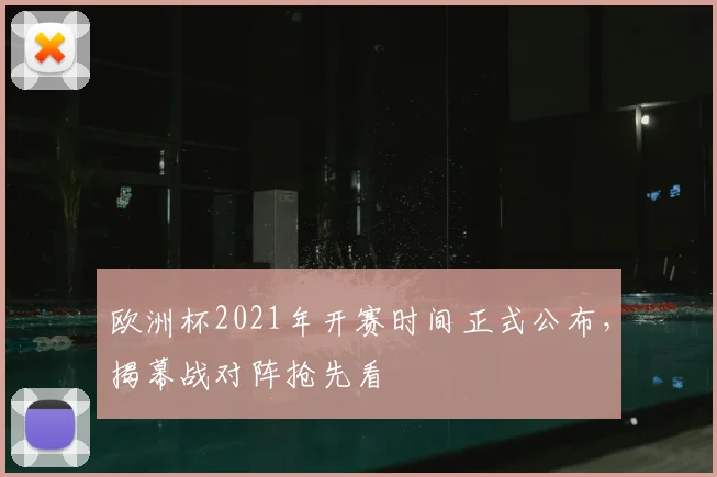 欧洲杯2021年开赛时间正式公布，揭幕战对阵抢先看