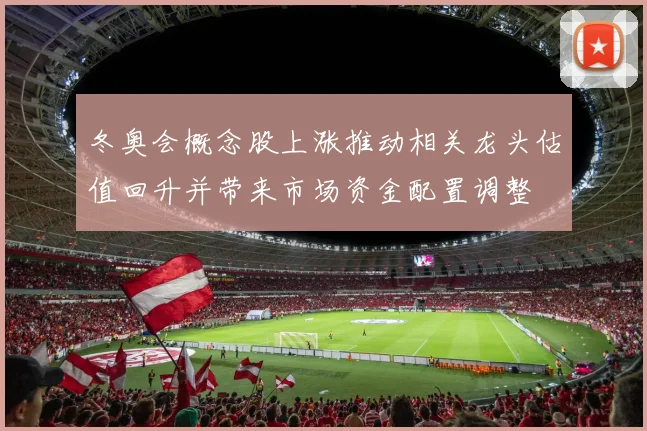 冬奥会概念股上涨推动相关龙头估值回升并带来市场资金配置调整