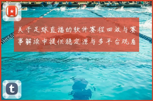 关于足球直播的软件赛程回放与赛事解读中提供稳定源与多平台观看入口