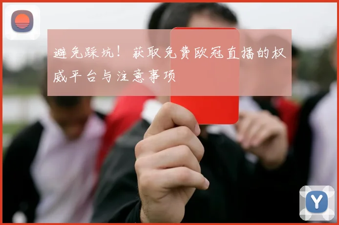 避免踩坑！获取免费欧冠直播的权威平台与注意事项