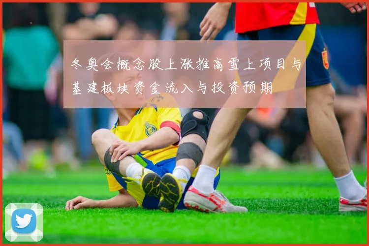 冬奥会概念股上涨推高雪上项目与基建板块资金流入与投资预期