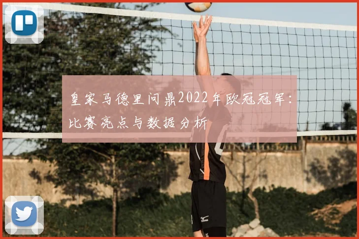 皇家马德里问鼎2022年欧冠冠军：比赛亮点与数据分析